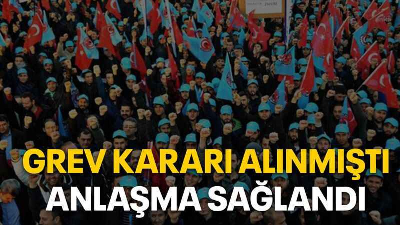 Grev kararı alınmıştı, anlaşma sağlandı